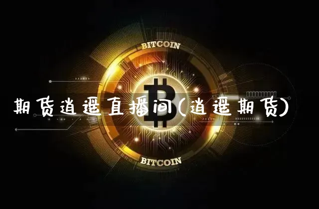 期货逍遥直播间(逍遥期货)_https://www.qldgs.com_恒指期货_第1张
