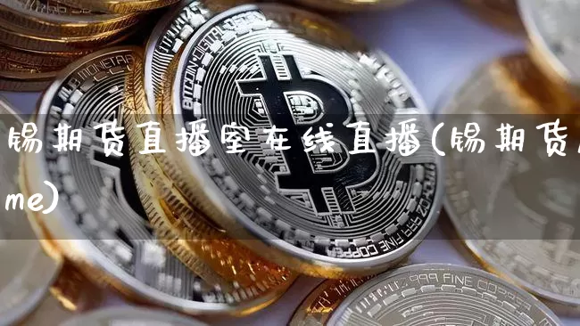 锡期货直播室在线直播(锡期货lme)_https://www.qldgs.com_原油期货_第1张