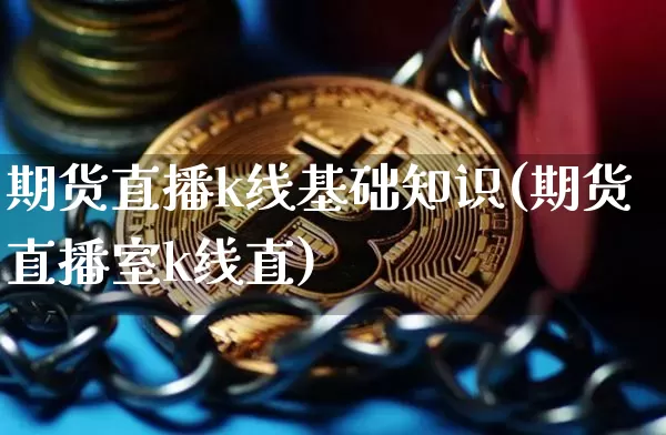 期货直播k线基础知识(期货直播室k线直)_https://www.qldgs.com_恒指期货_第1张