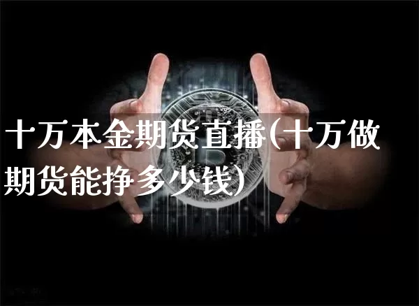 十万本金期货直播(十万做期货能挣多少钱)_https://www.qldgs.com_恒指期货_第1张