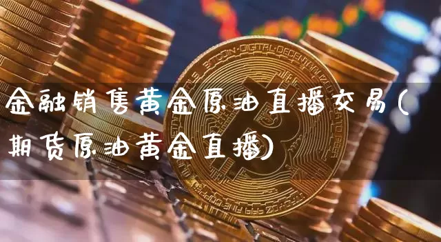 金融销售黄金原油直播交易(期货原油黄金直播)_https://www.qldgs.com_恒指期货_第1张
