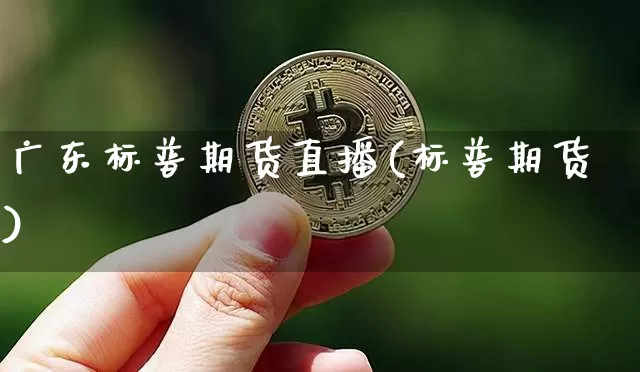 广东标普期货直播(标普期货)_https://www.qldgs.com_内盘期货_第1张