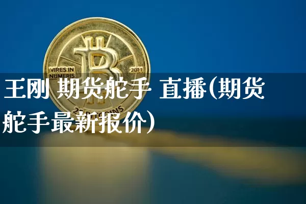 王刚 期货舵手 直播(期货舵手最新报价)_https://www.qldgs.com_内盘期货_第1张