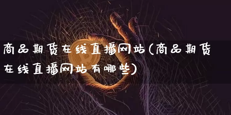 商品期货在线直播网站(商品期货在线直播网站有哪些)_https://www.qldgs.com_恒指期货_第1张