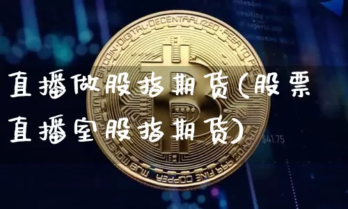 直播做股指期货(股票直播室股指期货)_https://www.qldgs.com_恒指期货_第1张
