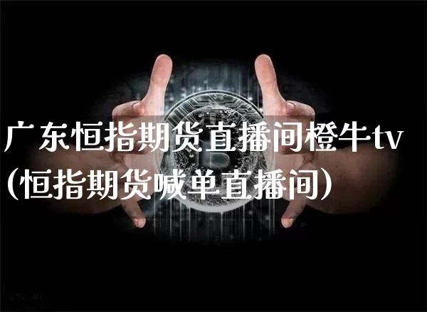 广东恒指期货直播间橙牛tv(恒指期货喊单直播间)_https://www.qldgs.com_国际期货_第1张