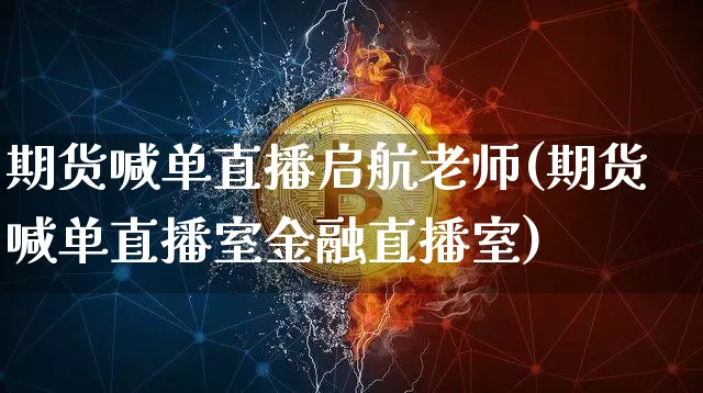 期货喊单直播启航老师(期货喊单直播室金融直播室)_https://www.qldgs.com_原油期货_第1张