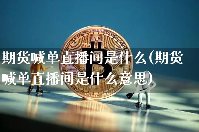 期货喊单直播间是什么(期货喊单直播间是什么意思)_https://www.qldgs.com_恒指期货_第1张