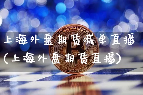 上海外盘期货喊单直播(上海外盘期货直播)_https://www.qldgs.com_原油期货_第1张