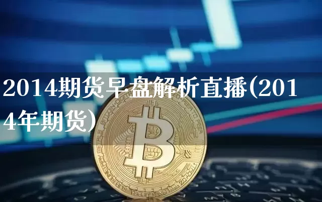 2014期货早盘解析直播(2014年期货)_https://www.qldgs.com_恒指期货_第1张