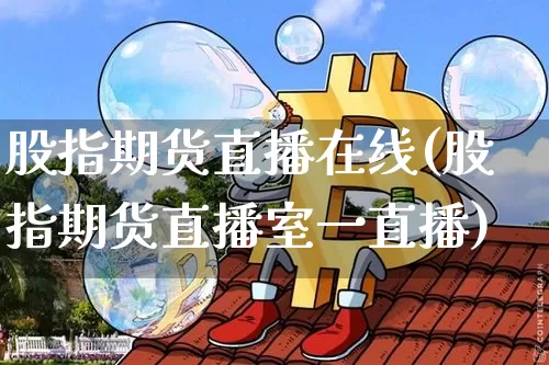 股指期货直播在线(股指期货直播室一直播)_https://www.qldgs.com_原油期货_第1张