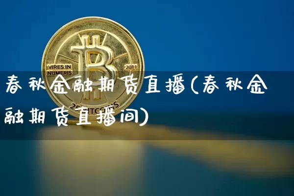 春秋金融期货直播(春秋金融期货直播间)_https://www.qldgs.com_国际期货_第1张