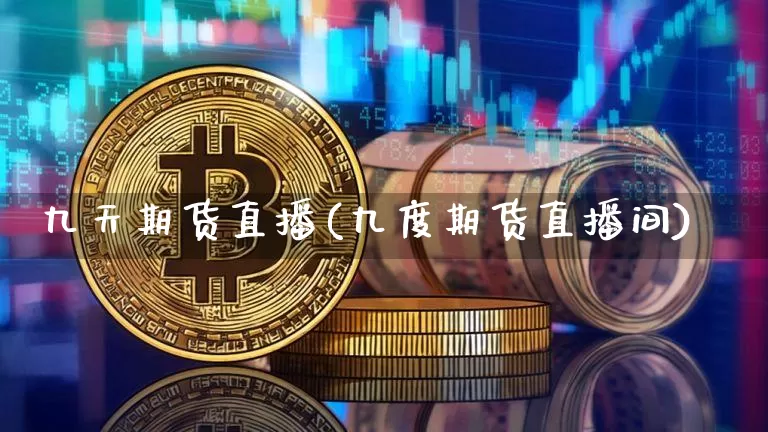 九天期货直播(九度期货直播间)_https://www.qldgs.com_期货_第1张