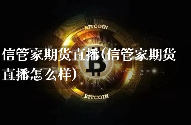 信管家期货直播(信管家期货直播怎么样)_https://www.qldgs.com_恒指期货_第1张