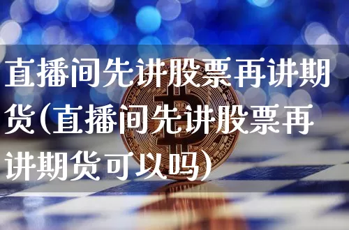 直播间先讲股票再讲期货(直播间先讲股票再讲期货可以吗)_https://www.qldgs.com_期货_第1张