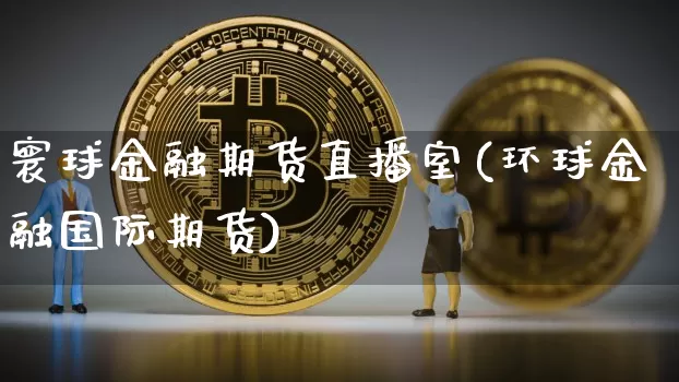 寰球金融期货直播室(环球金融国际期货)_https://www.qldgs.com_恒指期货_第1张