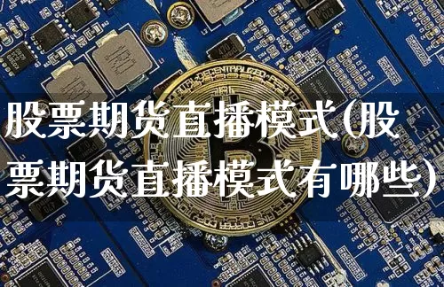 股票期货直播模式(股票期货直播模式有哪些)_https://www.qldgs.com_原油期货_第1张