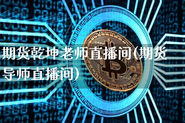 期货乾坤老师直播间(期货导师直播间)_https://www.qldgs.com_内盘期货_第1张