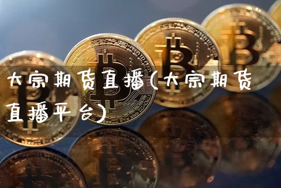 大宗期货直播(大宗期货直播平台)_https://www.qldgs.com_期货_第1张