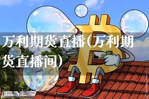 万利期货直播(万利期货直播间)_https://www.qldgs.com_国际期货_第1张