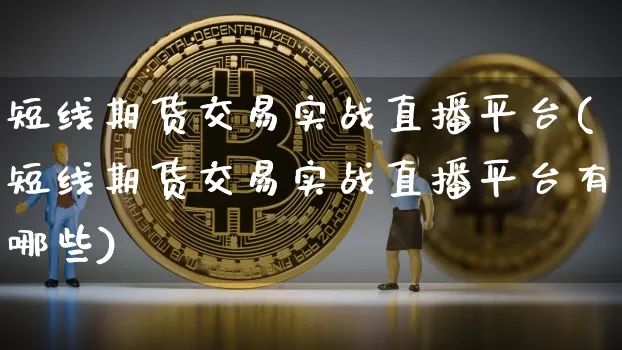 短线期货交易实战直播平台(短线期货交易实战直播平台有哪些)_https://www.qldgs.com_国际期货_第1张