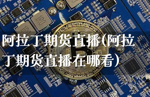 阿拉丁期货直播(阿拉丁期货直播在哪看)_https://www.qldgs.com_原油期货_第1张