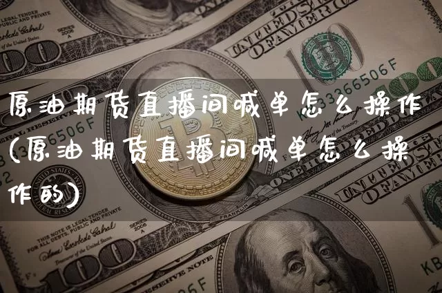 原油期货直播间喊单怎么操作(原油期货直播间喊单怎么操作的)_https://www.qldgs.com_恒指期货_第1张