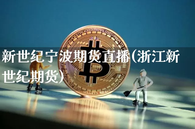 新世纪宁波期货直播(浙江新世纪期货)_https://www.qldgs.com_国际期货_第1张