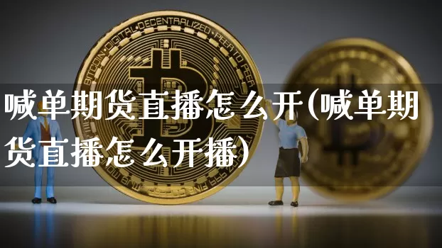 喊单期货直播怎么开(喊单期货直播怎么开播)_https://www.qldgs.com_期货_第1张
