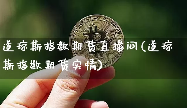 道琼斯指数期货直播间(道琼斯指数期货实情)_https://www.qldgs.com_原油期货_第1张