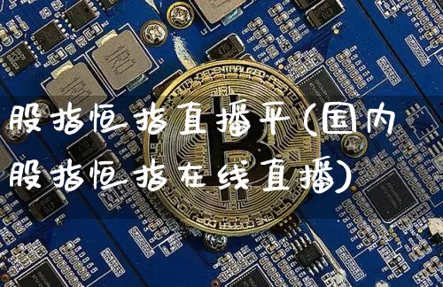 股指恒指直播平(国内股指恒指在线直播)_https://www.qldgs.com_期货_第1张