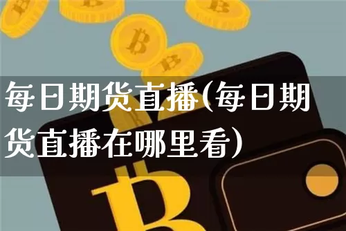 每日期货直播(每日期货直播在哪里看)_https://www.qldgs.com_内盘期货_第1张