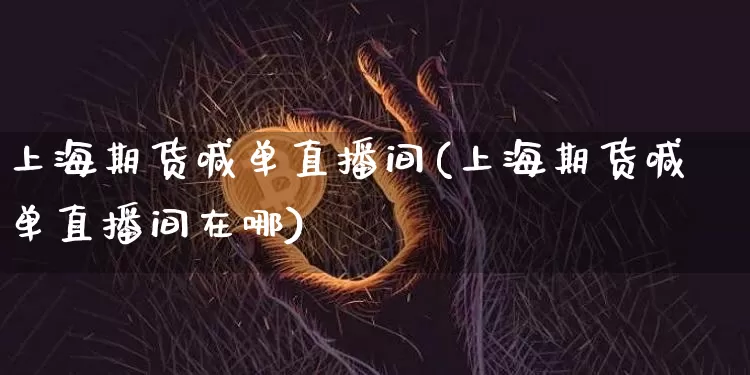 上海期货喊单直播间(上海期货喊单直播间在哪)_https://www.qldgs.com_恒指期货_第1张