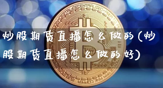 炒股期货直播怎么做的(炒股期货直播怎么做的好)_https://www.qldgs.com_原油期货_第1张