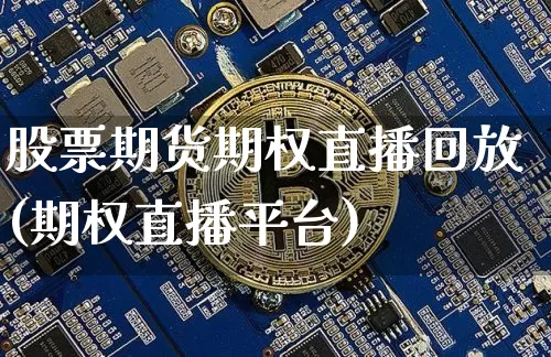 股票期货期权直播回放(期权直播平台)_https://www.qldgs.com_原油期货_第1张