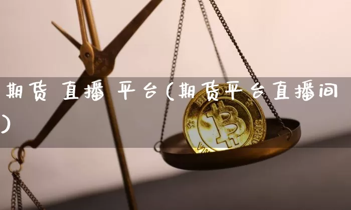 期货 直播 平台(期货平台直播间)_https://www.qldgs.com_黄金期货_第1张