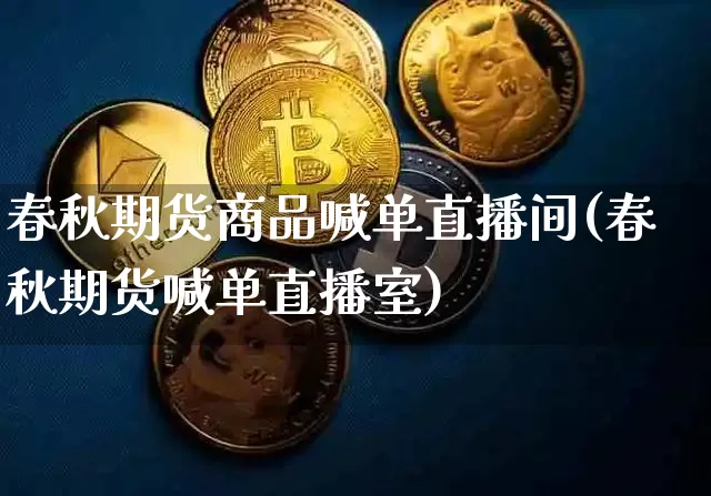 春秋期货商品喊单直播间(春秋期货喊单直播室)_https://www.qldgs.com_期货_第1张