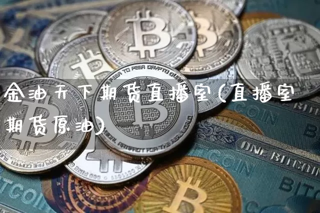 金油天下期货直播室(直播室期货原油)_https://www.qldgs.com_原油期货_第1张
