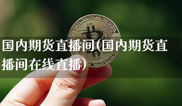 国内期货直播间(国内期货直播间在线直播)_https://www.qldgs.com_国际期货_第1张