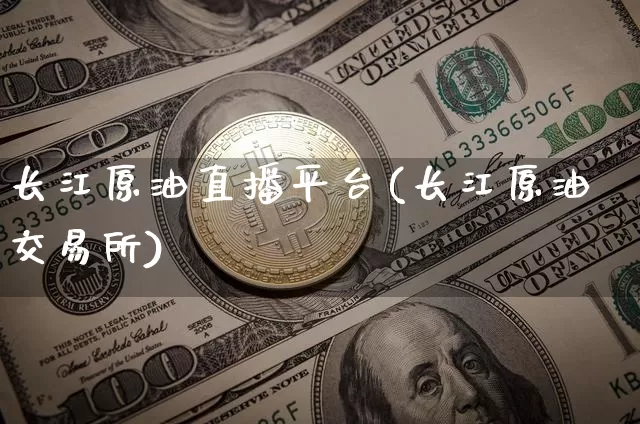 长江原油直播平台(长江原油交易所)_https://www.qldgs.com_内盘期货_第1张