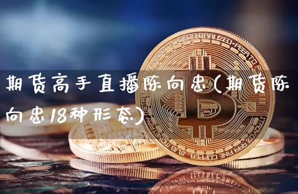 期货高手直播陈向忠(期货陈向忠18种形态)_https://www.qldgs.com_恒指期货_第1张