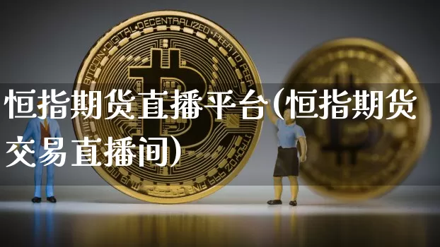 恒指期货直播平台(恒指期货交易直播间)_https://www.qldgs.com_国际期货_第1张