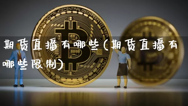 期货直播有哪些(期货直播有哪些限制)_https://www.qldgs.com_期货_第1张