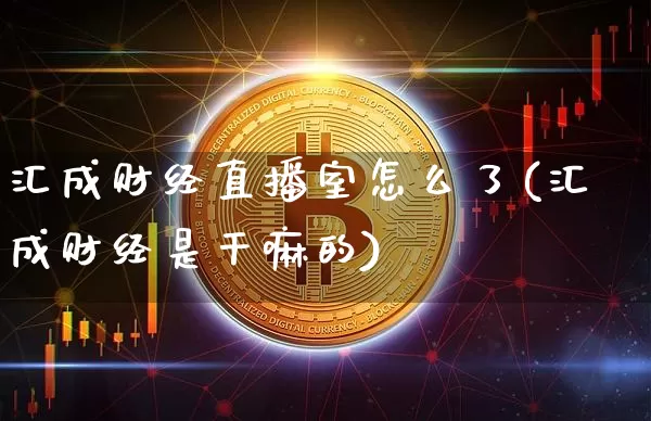 汇成财经直播室怎么了(汇成财经是干嘛的)_https://www.qldgs.com_原油期货_第1张