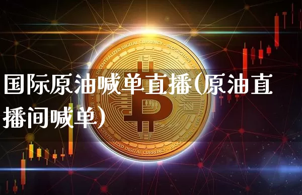 国际原油喊单直播(原油直播间喊单)_https://www.qldgs.com_内盘期货_第1张