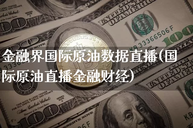 金融界国际原油数据直播(国际原油直播金融财经)_https://www.qldgs.com_内盘期货_第1张