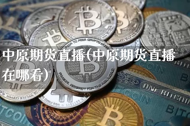 中原期货直播(中原期货直播在哪看)_https://www.qldgs.com_黄金期货_第1张