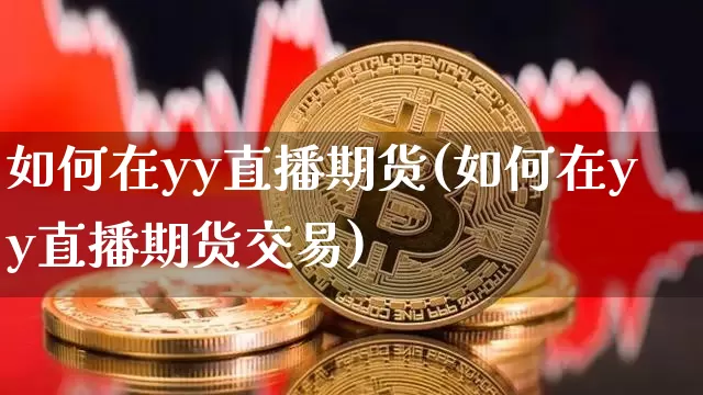 如何在yy直播期货(如何在yy直播期货交易)_https://www.qldgs.com_原油期货_第1张