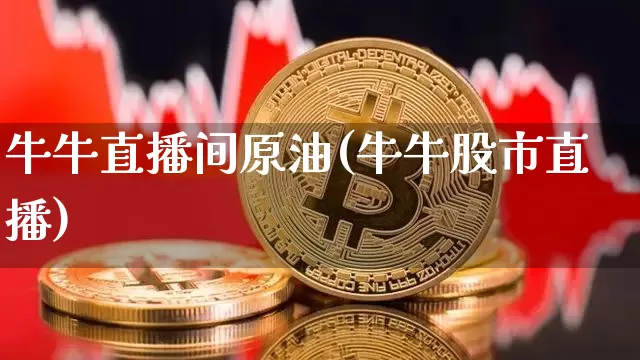 牛牛直播间原油(牛牛股市直播)_https://www.qldgs.com_原油期货_第1张