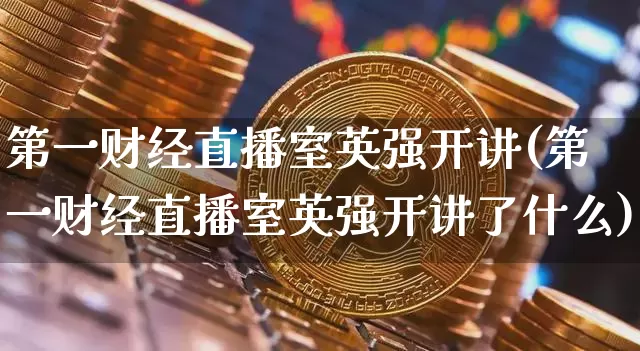 第一财经直播室英强开讲(第一财经直播室英强开讲了什么)_https://www.qldgs.com_原油期货_第1张